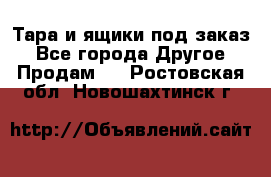 Тара и ящики под заказ - Все города Другое » Продам   . Ростовская обл.,Новошахтинск г.